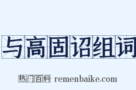 与高固诏组词是什么意思的图片